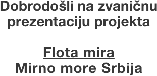 Dobrodošli na zvaničnu 
prezentaciju projekta

Flota mira 
Mirno more Srbija



